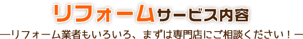 リフォームサービス内容 ―専門店ならではの「どこよりもお値打ち価格でお値打ち仕事」ー